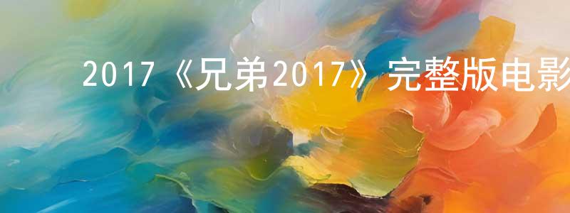 ﻿代倩倩发布﻿2017《兄弟2017》完整版电影/在线观看/百度云-美剧天堂